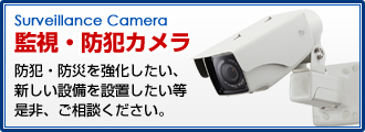 監視・防犯カメラ　防犯・防災を強化したい、新しい設備を設置したい等是非ご相談ください。